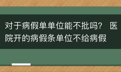 对于病假单单位能不批吗？ 医院开的病假条单位不给病假