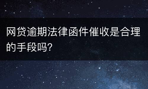网贷逾期法律函件催收是合理的手段吗？