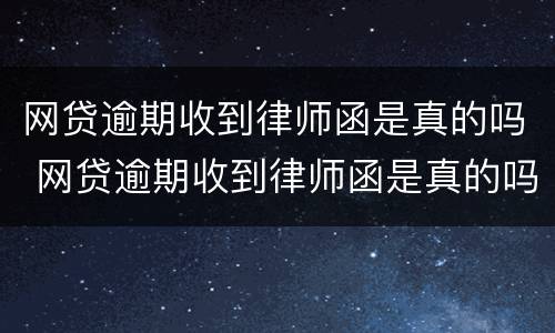 网贷逾期收到律师函是真的吗 网贷逾期收到律师函是真的吗 并且还有律师的私人电话