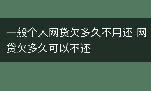 一般个人网贷欠多久不用还 网贷欠多久可以不还