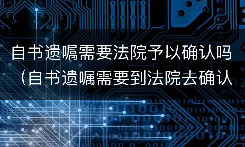 自书遗嘱需要法院予以确认吗（自书遗嘱需要到法院去确认吗）