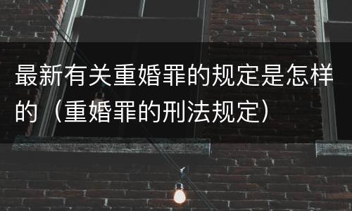 最新有关重婚罪的规定是怎样的（重婚罪的刑法规定）