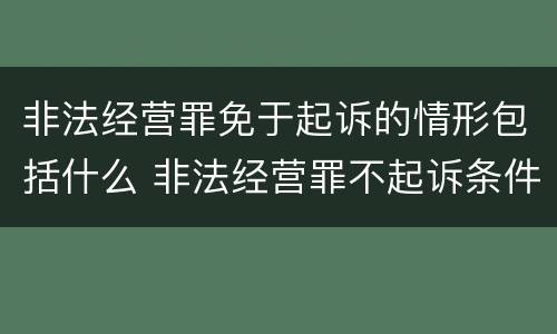 非法经营罪免于起诉的情形包括什么 非法经营罪不起诉条件