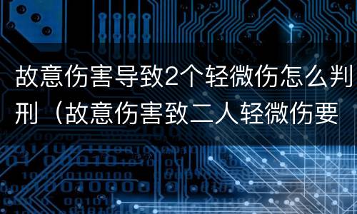 故意伤害导致2个轻微伤怎么判刑（故意伤害致二人轻微伤要判刑吗）