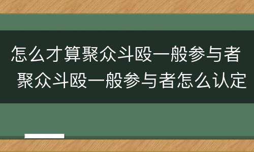 怎么才算聚众斗殴一般参与者 聚众斗殴一般参与者怎么认定