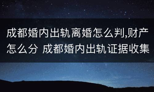成都婚内出轨离婚怎么判,财产怎么分 成都婚内出轨证据收集