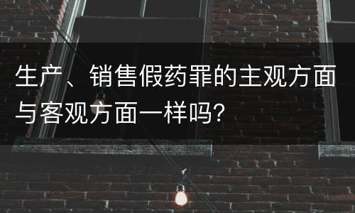 生产、销售假药罪的主观方面与客观方面一样吗？