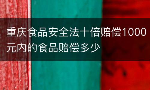 重庆食品安全法十倍赔偿1000元内的食品赔偿多少