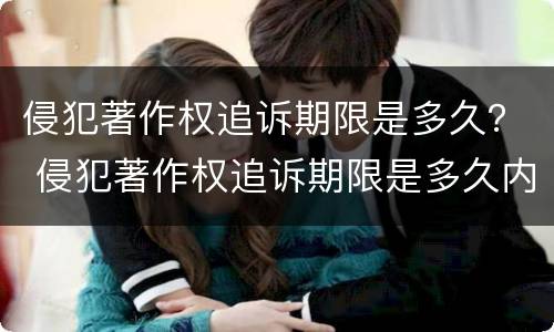 侵犯著作权追诉期限是多久？ 侵犯著作权追诉期限是多久内