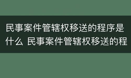 民事案件管辖权移送的程序是什么 民事案件管辖权移送的程序是什么