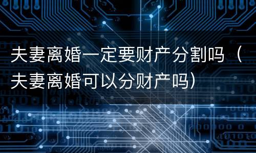 夫妻离婚一定要财产分割吗（夫妻离婚可以分财产吗）