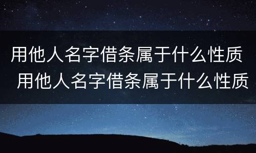 用他人名字借条属于什么性质 用他人名字借条属于什么性质的债权