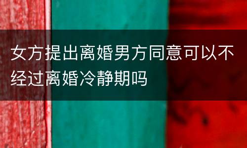 女方提出离婚男方同意可以不经过离婚冷静期吗