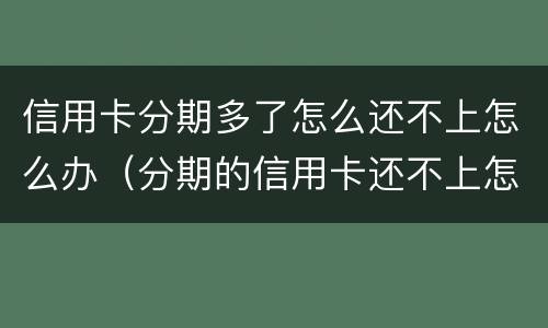 信用卡分期多了怎么还不上怎么办（分期的信用卡还不上怎么办）