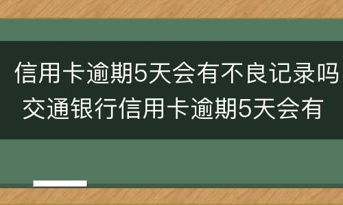 信用卡逾期5天会有不良记录吗 交通银行信用卡逾期5天会有不良记录吗