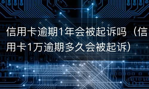 信用卡逾期1年会被起诉吗（信用卡1万逾期多久会被起诉）
