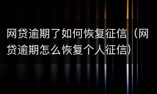 网贷逾期了如何恢复征信（网贷逾期怎么恢复个人征信）