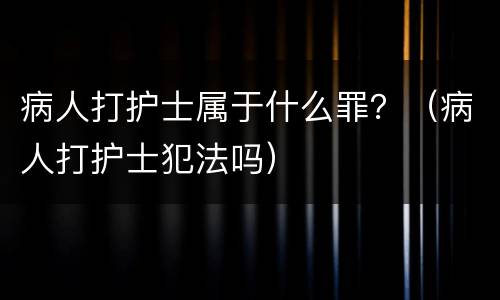 病人打护士属于什么罪？（病人打护士犯法吗）