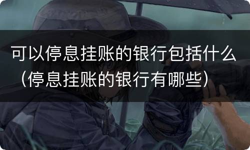可以停息挂账的银行包括什么（停息挂账的银行有哪些）