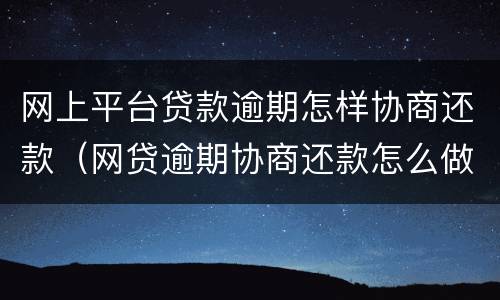 网上平台贷款逾期怎样协商还款（网贷逾期协商还款怎么做?这两招就够了）