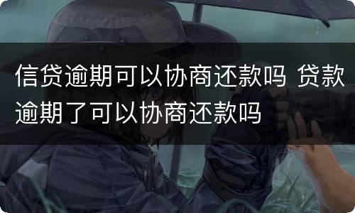 信贷逾期可以协商还款吗 贷款逾期了可以协商还款吗
