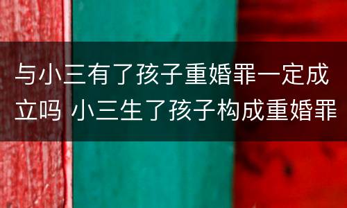 与小三有了孩子重婚罪一定成立吗 小三生了孩子构成重婚罪么