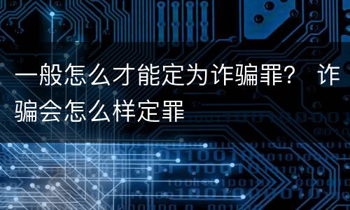 一般怎么才能定为诈骗罪？ 诈骗会怎么样定罪