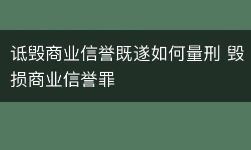 诋毁商业信誉既遂如何量刑 毁损商业信誉罪