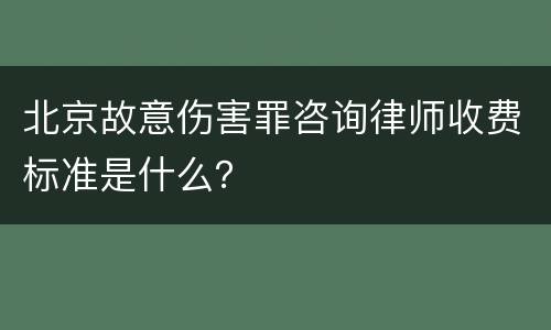 北京故意伤害罪咨询律师收费标准是什么？