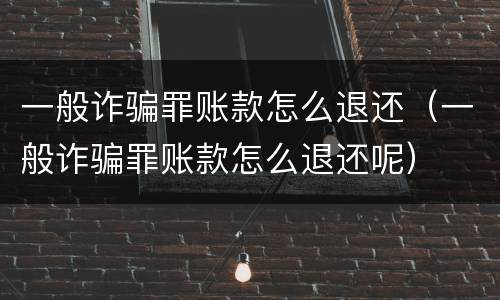 一般诈骗罪账款怎么退还（一般诈骗罪账款怎么退还呢）
