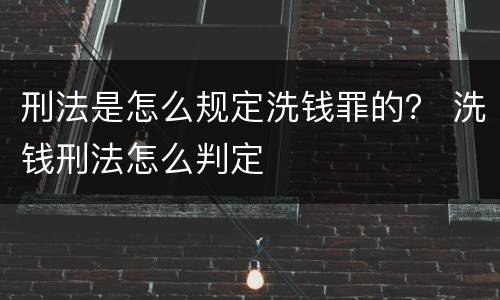 刑法是怎么规定洗钱罪的？ 洗钱刑法怎么判定
