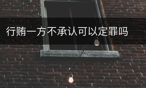 行贿一方不承认可以定罪吗