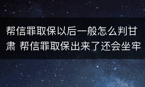 帮信罪取保以后一般怎么判甘肃 帮信罪取保出来了还会坐牢吗