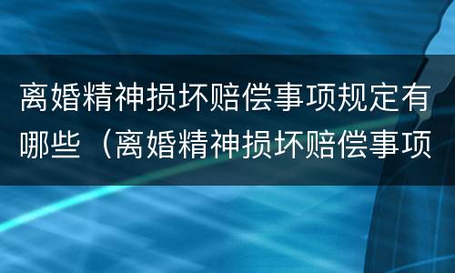离婚精神损坏赔偿事项规定有哪些（离婚精神损坏赔偿事项规定有哪些法律依据）