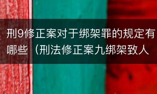 刑9修正案对于绑架罪的规定有哪些（刑法修正案九绑架致人死亡修改的原因）