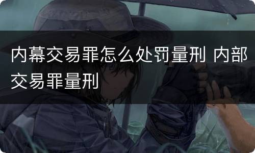 内幕交易罪怎么处罚量刑 内部交易罪量刑