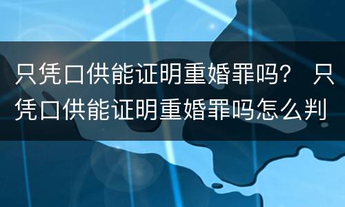 只凭口供能证明重婚罪吗？ 只凭口供能证明重婚罪吗怎么判
