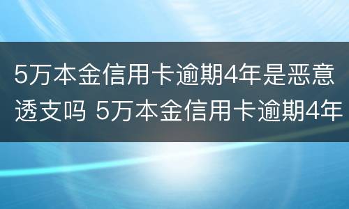 5万本金信用卡逾期4年是恶意透支吗 5万本金信用卡逾期4年是恶意透支吗怎么办