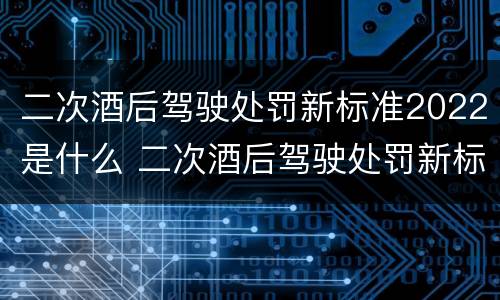 二次酒后驾驶处罚新标准2022是什么 二次酒后驾驶处罚新标准2022是什么情况