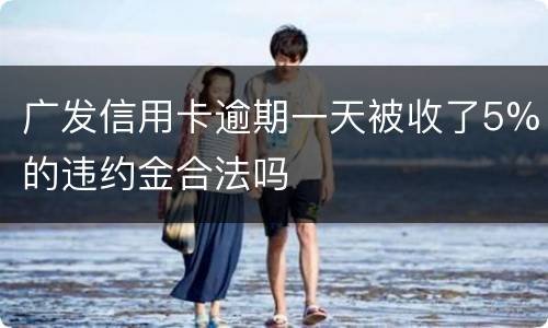 广发信用卡逾期一天被收了5%的违约金合法吗