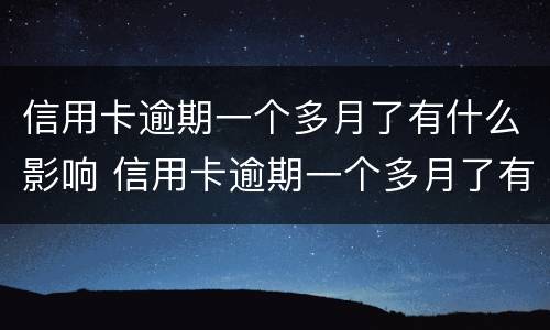信用卡逾期一个多月了有什么影响 信用卡逾期一个多月了有什么影响嘛