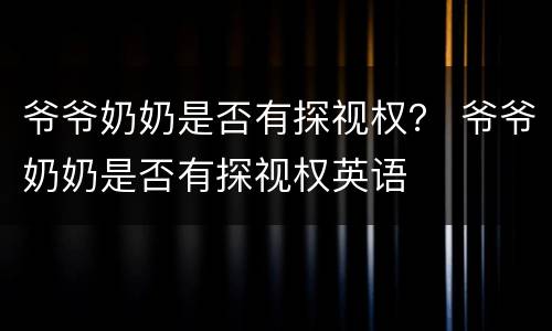 爷爷奶奶是否有探视权？ 爷爷奶奶是否有探视权英语
