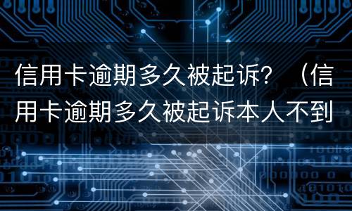 信用卡逾期多久被起诉？（信用卡逾期多久被起诉本人不到场会有什么后果）