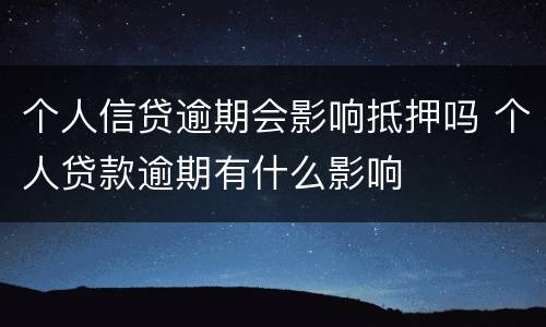 个人信贷逾期会影响抵押吗 个人贷款逾期有什么影响