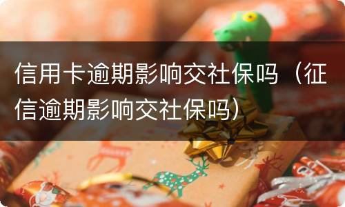 信用卡逾期影响交社保吗（征信逾期影响交社保吗）