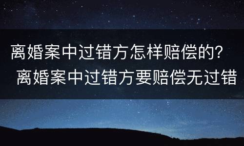 离婚案中过错方怎样赔偿的？ 离婚案中过错方要赔偿无过错方吗