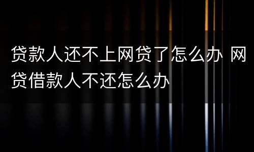 贷款人还不上网贷了怎么办 网贷借款人不还怎么办