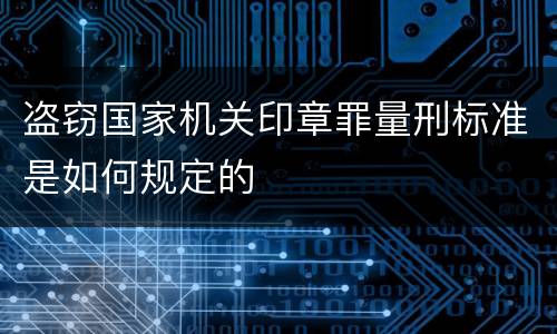 盗窃国家机关印章罪量刑标准是如何规定的