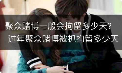 聚众赌博一般会拘留多少天？ 过年聚众赌博被抓拘留多少天