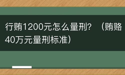 行贿1200元怎么量刑？（贿赂40万元量刑标准）